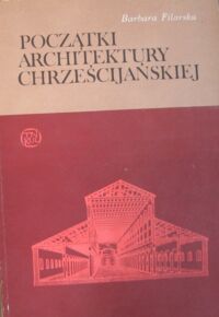 Zdjęcie nr 1 okładki Filarska Barbara Początki architektury chrześcijańskiej.