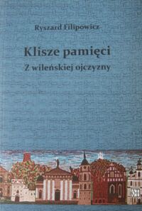 Miniatura okładki Filipowicz Ryszard Klisze pamięci. Z wileńskiej ojczyzny.