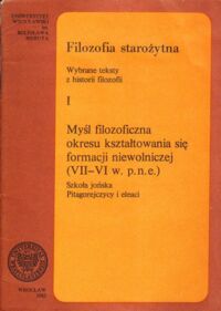 Miniatura okładki  Filozofia starożytna. Wybrane teksty z historii filozofii. I. Myśl filozoficzna okresu kształtowania się formacji niewolniczej (VII-VI w. p.n.e.) Szkoła jońska. Pitagorejczycy i eleaci.