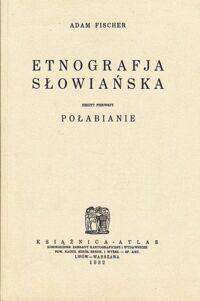 Zdjęcie nr 1 okładki Fischer Adam Etnografja słowiańska. Zeszyt 1-3. Zesz.1. Połabianie. Zesz.2. Łużyczanie. Zesz.3. Polacy.