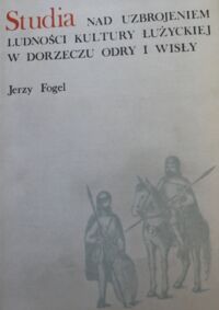 Miniatura okładki Fogel Jerzy Studia nad uzbrojeniem ludności kultury łużyckiej w dorzeczu Odry i Wisły. Broń zaczepna.