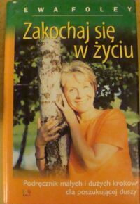 Miniatura okładki Foley Ewa Zakochaj się w życiu. podręcznik małych i dużych kroków dla poszukującej duszy.