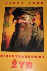 Miniatura okładki Ford Henry Międzynarodowy Żyd. Najważniejsze zagadnienia wszechświatowe. Przedruk z serii artykułów, drukowanych w "The Dearborn Independent" od maja do października 1920 r.