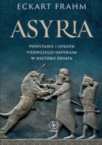 Miniatura okładki Frahm Eckart Asyria. Powstanie i upadek pierwszego imperium w historii świata.  