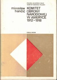 Zdjęcie nr 1 okładki Francic Mirosław Komitet Obrony Narodowej w Ameryce 1912-1918.