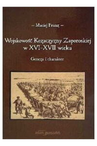 Miniatura okładki Franz Maciej Wojskowość Kozaczyzny Zaporoskiej w XVI-XVII wieku. Geneza i charakter.