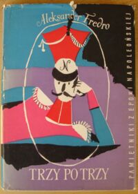 Zdjęcie nr 1 okładki Fredro Aleksander Trzy po trzy. Pamiętniki z epoki napoleońskiej. /Oparte na wydaniu z r. 1922 przygotowanym przez prof. Henryka Mościckiego z nową przedmową Adama Grzymały-Siedleckiego/