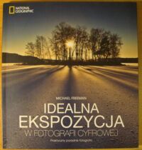 Zdjęcie nr 1 okładki Freeman Michael Idealna ekspozycja w fotografii cyfrowej. Praktyczny poradnik fotografa. /National Geographic/