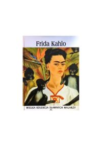 Zdjęcie nr 1 okładki  Frida Kahlo 1907-1954.  /Wielka Kolekcja Sławnych Malarzy 35/