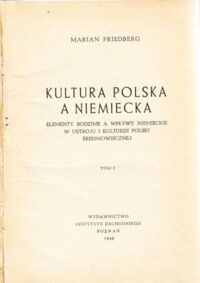 Miniatura okładki Friedberg Marian Kultura polska a niemiecka. Elementy rodzime a wpływy niemieckie w ustroju i kulturze Polski średniowiecznej. Tom 1.