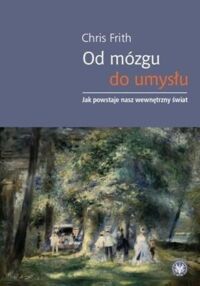 Miniatura okładki Frith Chris Od mózgu do umysłu. Jak powstaje nasz wewnętrzny świat. 