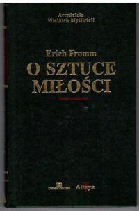 Miniatura okładki Fromm Erich /Bogdański Aleksander przeł./ O sztuce miłości. /Arcydzieła Wielkich Myślicieli/