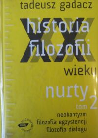 Zdjęcie nr 1 okładki Gadacz Tadeusz Historia filozofii XX wieku. Nurty. Tom 2. Neokantyzm. Filozofia egzystencji. Filozofia dialogu.
