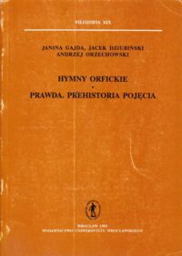 Miniatura okładki Gajda Janina, Dziubiński Jacek, Orzechowski Andrzej Hymny orfickie. Prawda. Prehistoria pojęcia. Studia z filozofii starożytnej (III). /Filozofia XIX/