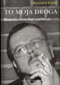 Zdjęcie nr 1 okładki Gajda Krzysztof To moja droga. Biografia Jacka Kaczmarskiego.