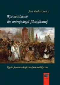 Zdjęcie nr 1 okładki Galarowicz Jan Wprowadzenie do antropologii filozoficznej. Ujęcie fenomenologiczne-personalistyczne. 