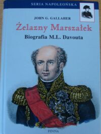 Miniatura okładki Gallaher John G.  Żelazny Marszałek. Biografia Ludwika M. Davouta. / Seria Napoleońska/.
