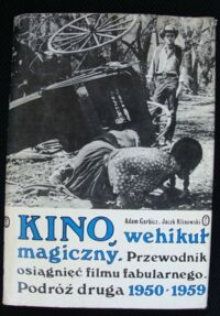 Zdjęcie nr 1 okładki Garbicz Adam, Klinowski Jacek Kino wehikuł magiczny. Przewodnik osiągnięć filmu fabularnego. Podróż druga 1950-1959.