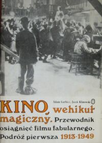 Miniatura okładki Garbicz Adam, Klinowski Jacek Kino wehikuł magiczny. Przewodnik osiągnięć filmu fabularnego. Podróż pierwsza 1913-1949.