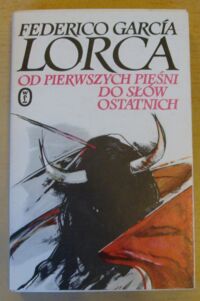 Miniatura okładki Garcia Lorca Federico Od pierwszych pieśni do słów ostatnich. (Wiersze, proza, listy, wypowiedzi).