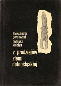 Zdjęcie nr 1 okładki Gardawski Aleksander, Kaletyn Tadeusz Z pradziejów ziemi dolnośląskiej (od około 240 tys. lat przed n.e. do V w. n.e.).