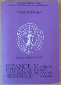 Miniatura okładki Gąssowska Eligia Bizancjum a ziemie północno-zachodnio-słowiańskie we wczesnym średniowieczu. Studium archeologiczne.