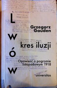 Zdjęcie nr 1 okładki Gauden Grzegorz Lwów. Kres iluzji. Opowieść o pogromie listopadowym 1918. 