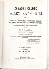 Miniatura okładki Gaume X.J.  Zasady i całość wiary katolickiej czyli wykład jej historyczny, dogmatyczny, moralny, liturgiczny, apologetyczny, filozoficzny i socyalny, od stworzenia świata aż do naszych czasów. Tom V-VI w 1 vol.