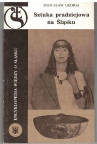 Zdjęcie nr 1 okładki Gediga Bogusław Sztuka pradziejowa na Śląsku. / Encyklopedia wiedzy o Śląsku/.