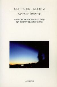 Miniatura okładki Geertz Clifford Zastane światło. Antropologiczne refleksje na tematy filozoficzne. /Horyzonty Nowoczesności 30/