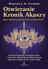 Miniatura okładki Germain Maureen J. St. Otwieranie Kronik Akaszy. Piąty element przebudzenia świadomości.