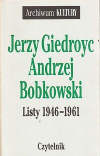Zdjęcie nr 1 okładki Giedroyc Jerzy, Bobkowski Andrzej Listy 1946-1961. /Archiwum KULTURY 4/.