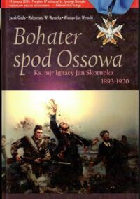 Miniatura okładki Giejło Jacek, Wysocka Małgorzata W., Wysocki Wiesław Jan Bohater spod Ossowa. Ks. mjr Ignacy Jan Skorupka 1893-1920.