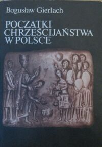 Miniatura okładki Gierlach Bogusław Początki chrześcijaństwa w Polsce. /Czarna Seria/