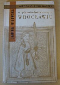Miniatura okładki Gilewska Janina W późnośredniowiecznym Wrocławiu. /Wiedza o Ziemi Naszej. Tom 13/