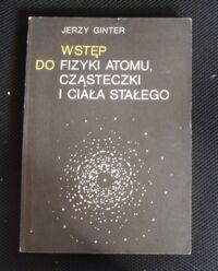 Miniatura okładki Ginter Jerzy Wstęp do fizyki atomu, cząsteczki i ciała stałego.  