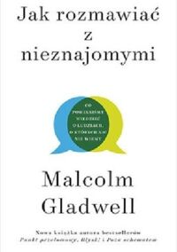 Miniatura okładki Gladwell Malcolm Jak rozmawiać z nieznajomymi. Co powinniśmy wiedzieć o ludziach, o których nic nie wiemy.