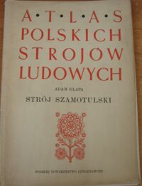 Miniatura okładki Glapa Adam "Strój szamotulski." Atlas Polskich Strojów Ludowych. Część II. Wielkopolska. Zeszyt 1. 