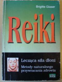 Miniatura okładki Glaser Brigitte Reiki. Lecząca siła dłoni. Metody naturalnego przywracania zdrowia.