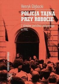 Miniatura okładki Głębocki Henryk Policja tajna przy robocie. Z dziejów państwa policyjnego PRL. /Arkana Historii/