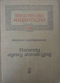 Zdjęcie nr 1 okładki Gleichgewicht Bolesław Elementy algebry abstrakcyjnej. /Biblioteczka Matematyczna. Tom 24/