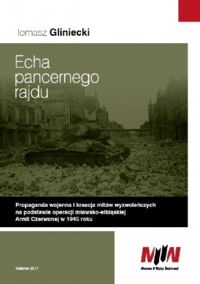 Miniatura okładki Gliniecki Tomasz Echa pancernego rajdu. Propaganda wojenna i kreacja mitów wyzwoleńczych na podstawie operacji mławsko-elbląskiej Armii Czerwonej w 1945 roku.  