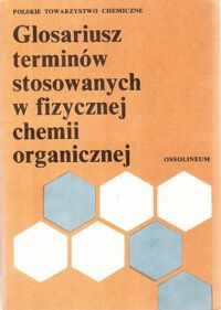 Miniatura okładki  Glosariusz terminów stosowanych w fizycznej chemii organicznej.