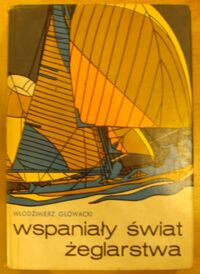 Zdjęcie nr 1 okładki Głowacki Włodzimierz Wspaniały świat żeglarstwa. Z dziejów żeglarstwa w Polsce i na świecie.
