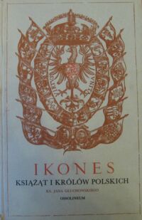Miniatura okładki Głuchowski Jan  Ikones książąt i królów polskich. Reprodukcja fototypiczna wydania z 1605 r.