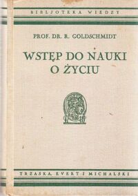 Zdjęcie nr 1 okładki Goldschmidt R. Wstęp do nauki o życiu ze 161 ilustracjami. /Bibljoteka Wiedzy Tom 25/