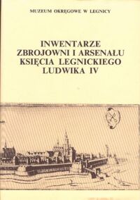 Miniatura okładki Goliński Mateusz, Żerelik Rościsław /wydali i wstępem opatrzyli/ Inwentarze zbrojowni i arsenału księcia legnickiego Ludwika IV z lat 1662-1669. /Źródła i materiały do dziejów Legnicy i Księstwa Legnickiego. Tom I/