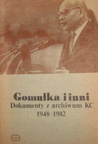 Zdjęcie nr 1 okładki  Gomułka i inni. Dokumenty z archiwum KC 1948-1982.