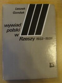 Zdjęcie nr 1 okładki Gondek Leszek Wywiad polski w trzeciej Rzeszy 1933-1939. Zarys struktury taktyki i efektów obronnego działania. 