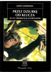 Miniatura okładki Goodall Jane Przez dziurkę od klucza. 30 lat obserwacji szympansów nad potokiem Gombe. /Na ścieżkach nauki/